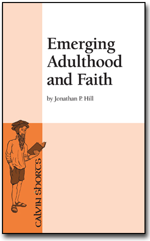 Emerging Adulthood and Faith, Jonathan P Hill, Calvin College Press, Calvin Shorts
